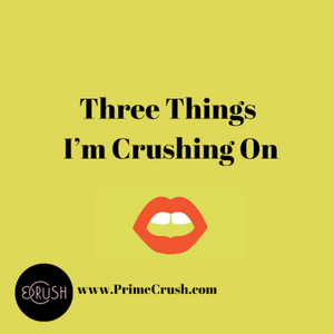 Three Things I'm Crushing On.